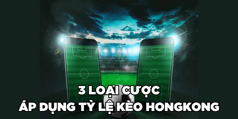 3 loại cược áp dụng tỷ lệ kèo Hongkong