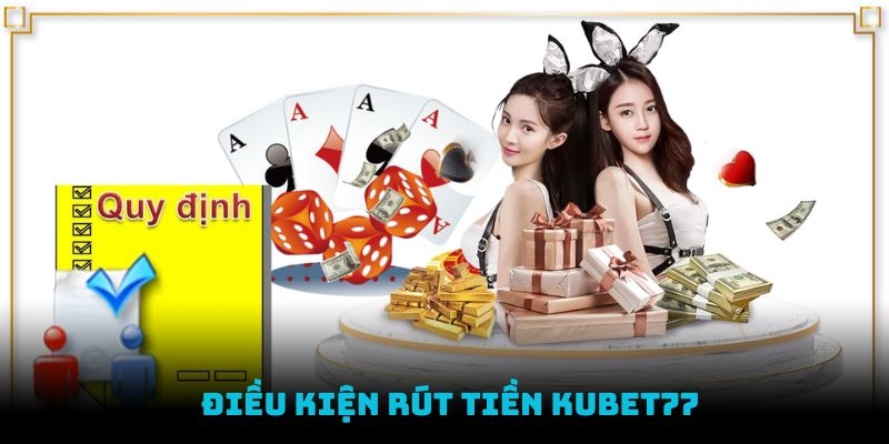 Các điều kiện cơ bản cần thỏa mãn khi rút tiền Kubet77