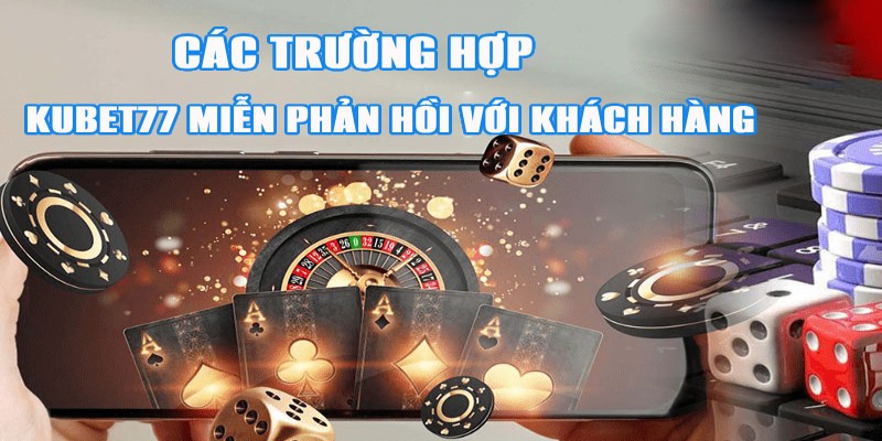 Các trường hợp Kubet77 miễn phản hồi trước người chơi