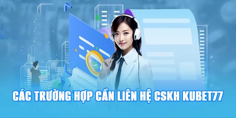 Các trường hợp nên liên hệ với CSKH Kubet77