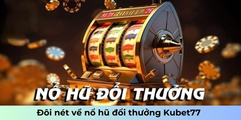 Đôi nét về nổ hũ đổi thưởng Kubet77