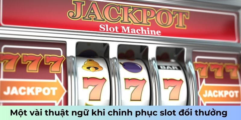 Một vài thuật ngữ khi chinh phục slot đổi thưởng