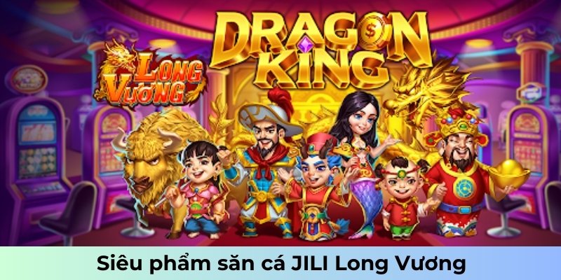 Siêu phẩm săn cá JILI Long Vương