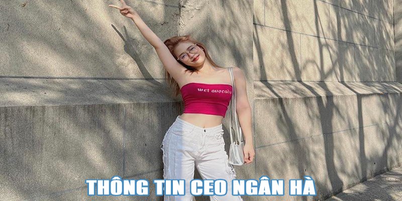 Thông tin tổng quan về CEO Ngân Hà của Kubet77