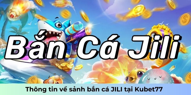 Thông tin về sảnh bắn cá JILI tại Kubet77