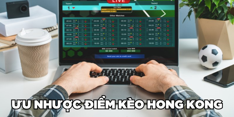 Ưu nhược điểm kèo Hong Kong