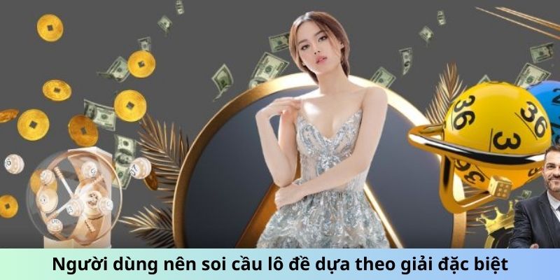 Người dùng nên soi cầu lô đề dựa theo giải đặc biệt