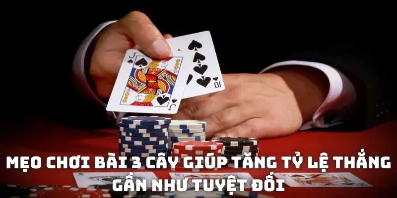 Mẹo chơi bài 3 cây giúp tăng tỷ lệ thắng gần như tuyệt đối
